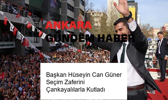 Başkan Hüseyin Can Güner Seçim Zaferini Çankayalılarla Kutladı