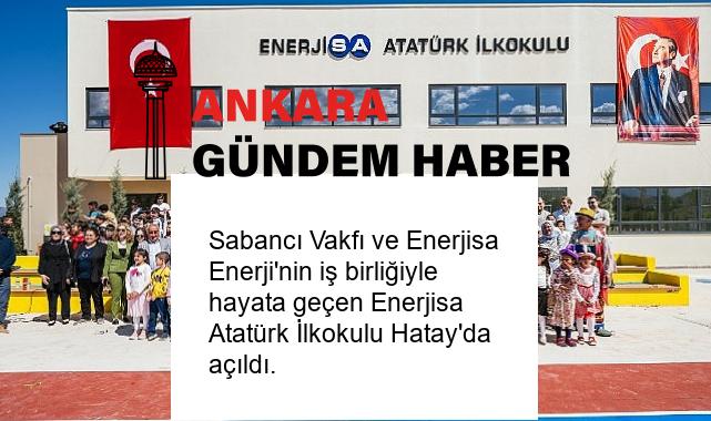 Sabancı Vakfı ve Enerjisa Enerji’nin iş birliğiyle hayata geçen Enerjisa Atatürk İlkokulu Hatay’da açıldı.