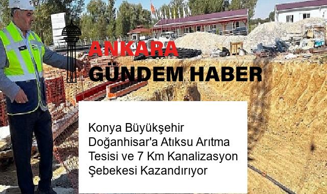 Konya Büyükşehir Doğanhisar’a Atıksu Arıtma Tesisi ve 7 Km Kanalizasyon Şebekesi Kazandırıyor