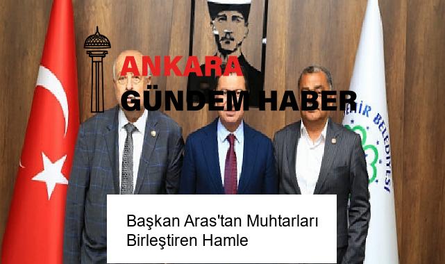 Başkan Aras’tan Muhtarları Birleştiren Hamle