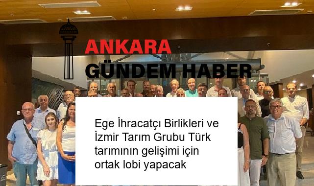 Ege İhracatçı Birlikleri ve İzmir Tarım Grubu Türk tarımının gelişimi için ortak lobi yapacak