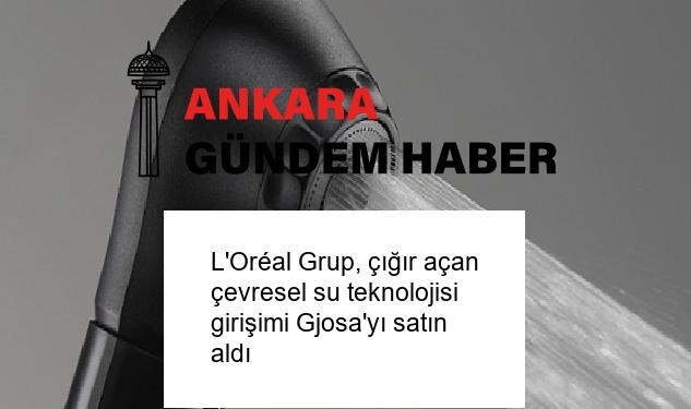 L’Oréal Grup, çığır açan çevresel su teknolojisi girişimi Gjosa’yı satın aldı