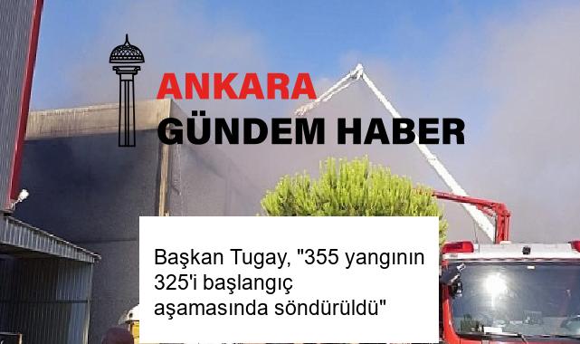 Başkan Tugay, “355 yangının 325’i başlangıç aşamasında söndürüldü”