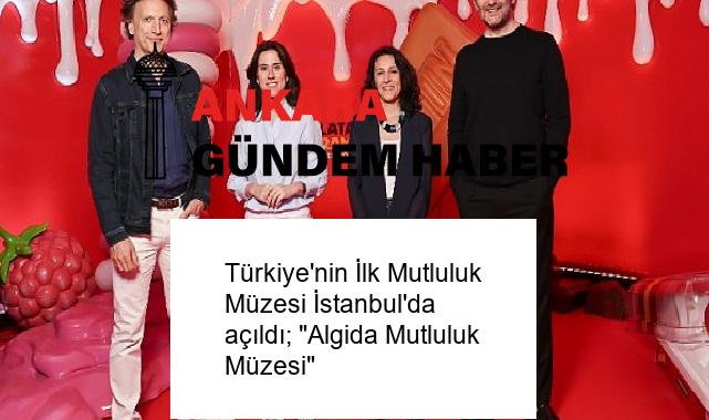 Türkiye’nin İlk Mutluluk Müzesi İstanbul’da açıldı; “Algida Mutluluk Müzesi”