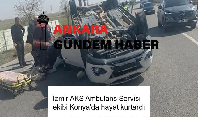 İzmir AKS Ambulans Servisi ekibi Konya’da hayat kurtardı