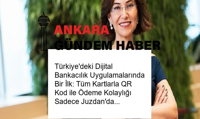 Türkiye’deki Dijital Bankacılık Uygulamalarında Bir İlk: Tüm Kartlarla QR Kod ile Ödeme Kolaylığı Sadece Juzdan’da