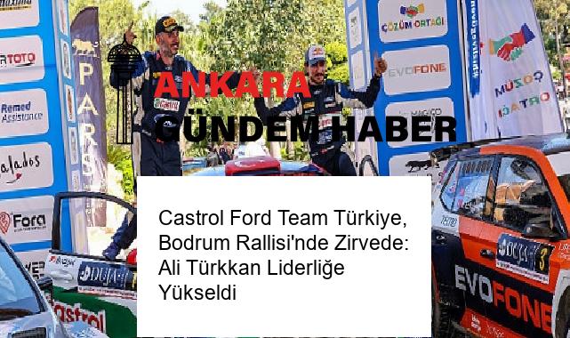 Castrol Ford Team Türkiye, Bodrum Rallisi’nde Zirvede: Ali Türkkan Liderliğe Yükseldi