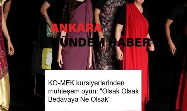 KO-MEK kursiyerlerinden muhteşem oyun: “Olsak Olsak Bedavaya Ne Olsak”