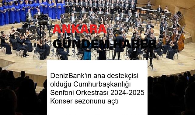 DenizBank’ın ana destekçisi olduğu Cumhurbaşkanlığı Senfoni Orkestrası 2024-2025 Konser sezonunu açtı