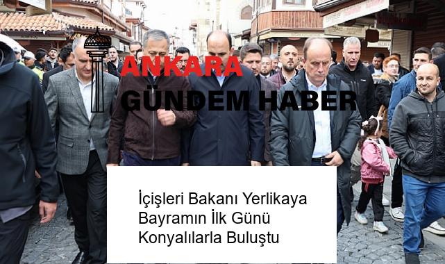 İçişleri Bakanı Yerlikaya Bayramın İlk Günü Konyalılarla Buluştu