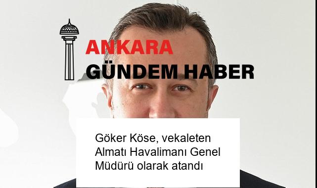 Göker Köse, vekaleten Almatı Havalimanı Genel Müdürü olarak atandı