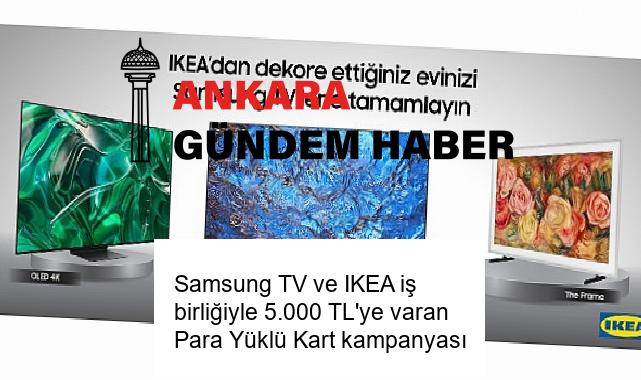 Samsung TV ve IKEA iş birliğiyle 5.000 TL’ye varan Para Yüklü Kart kampanyası
