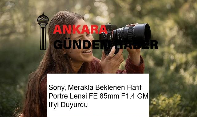 Sony, Merakla Beklenen Hafif Portre Lensi FE 85mm F1.4 GM II’yi Duyurdu