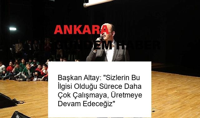 Başkan Altay: “Sizlerin Bu İlgisi Olduğu Sürece Daha Çok Çalışmaya, Üretmeye Devam Edeceğiz”