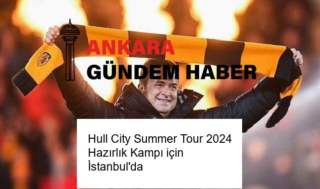 Hull City Summer Tour 2024 Hazırlık Kampı için İstanbul’da