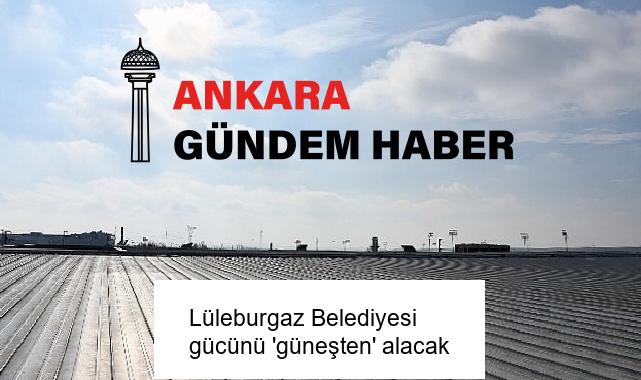 Lüleburgaz Belediyesi gücünü ‘güneşten’ alacak
