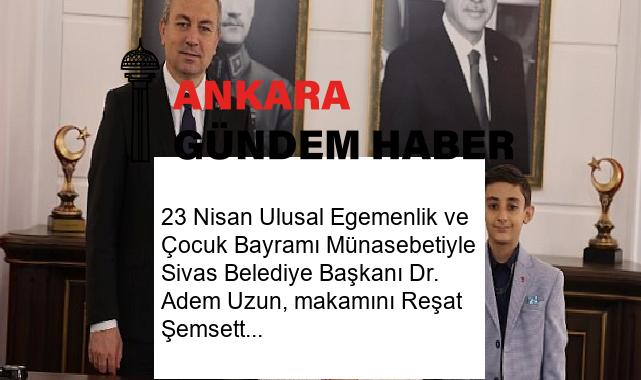 23 Nisan Ulusal Egemenlik ve Çocuk Bayramı Münasebetiyle Sivas Belediye Başkanı Dr. Adem Uzun, makamını Reşat Şemsettin Başkanvekili görevini üstlendi