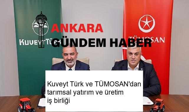 Kuveyt Türk ve TÜMOSAN’dan tarımsal yatırım ve üretim iş birliği