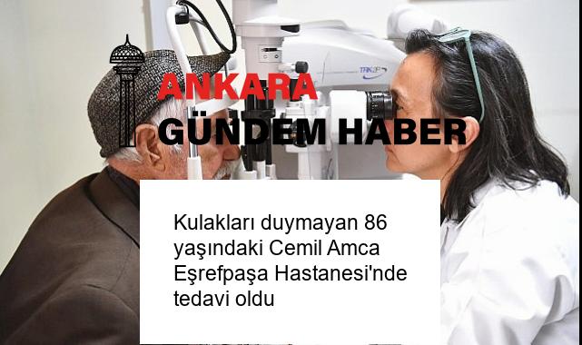Kulakları duymayan 86 yaşındaki Cemil Amca Eşrefpaşa Hastanesi’nde tedavi oldu
