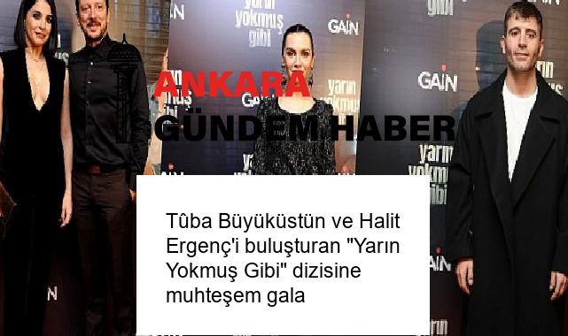 Tûba Büyüküstün ve Halit Ergenç’i buluşturan “Yarın Yokmuş Gibi” dizisine muhteşem gala