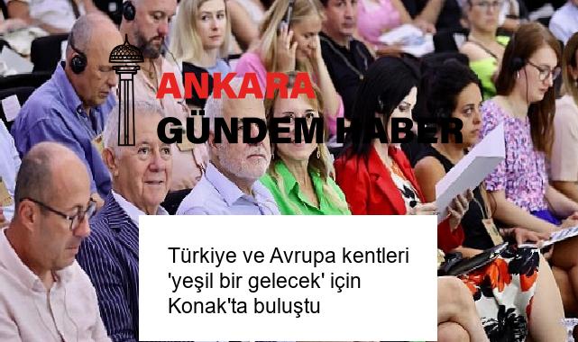 Türkiye ve Avrupa kentleri ‘yeşil bir gelecek’ için Konak’ta buluştu