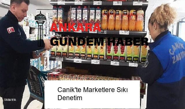 Canik’te Marketlere Sıkı Denetim