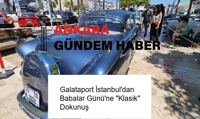 Galataport İstanbul’dan Babalar Günü’ne “Klasik” Dokunuş