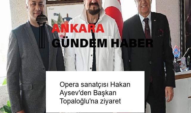 Opera sanatçısı Hakan Aysev’den Başkan Topaloğlu’na ziyaret