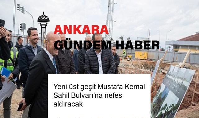 Yeni üst geçit Mustafa Kemal Sahil Bulvarı’na nefes aldıracak