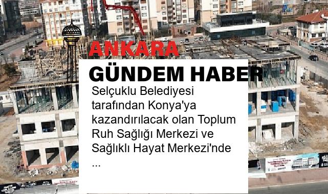 Selçuklu Belediyesi tarafından Konya’ya kazandırılacak olan Toplum Ruh Sağlığı Merkezi ve Sağlıklı Hayat Merkezi’nde yapım çalışmaları aralıksız devam ediyor