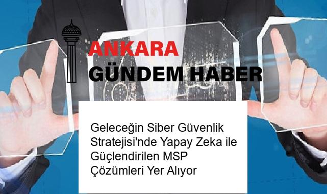 Geleceğin Siber Güvenlik Stratejisi’nde Yapay Zeka ile Güçlendirilen MSP Çözümleri Yer Alıyor