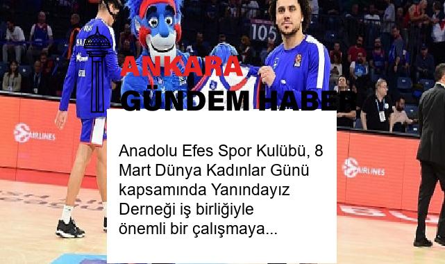 Anadolu Efes Spor Kulübü, 8 Mart Dünya Kadınlar Günü kapsamında Yanındayız Derneği iş birliğiyle önemli bir çalışmaya imza attı