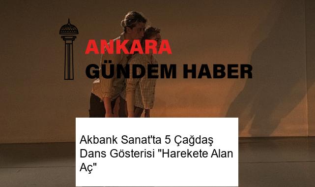 Akbank Sanat’ta 5 Çağdaş Dans Gösterisi “Harekete Alan Aç”