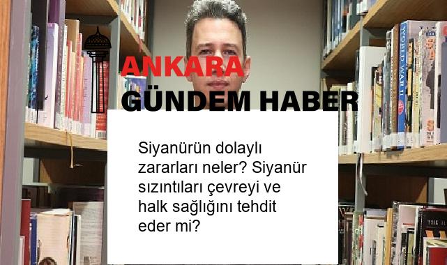 Siyanürün dolaylı zararları neler? Siyanür sızıntıları çevreyi ve halk sağlığını tehdit eder mi?