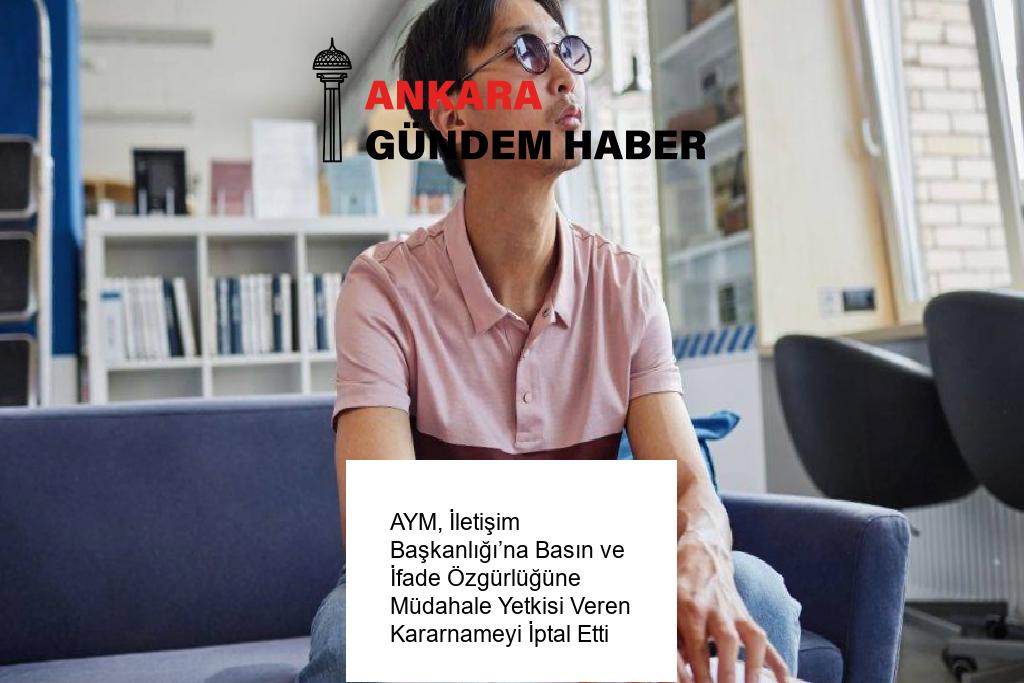 AYM, İletişim Başkanlığı’na Basın ve İfade Özgürlüğüne Müdahale Yetkisi Veren Kararnameyi İptal Etti