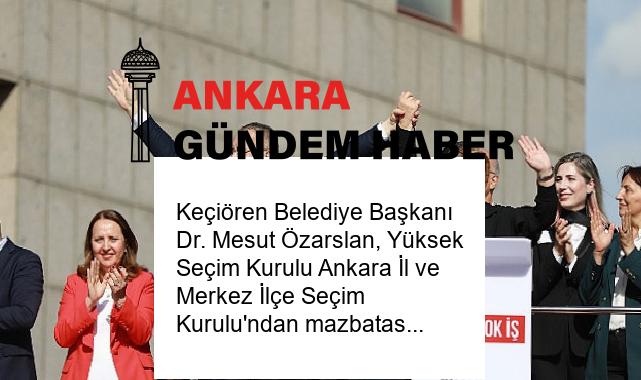 Keçiören Belediye Başkanı Dr. Mesut Özarslan, Yüksek Seçim Kurulu Ankara İl ve Merkez İlçe Seçim Kurulu’ndan mazbatasını aldı