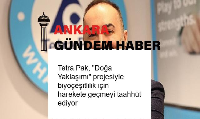Tetra Pak, “Doğa Yaklaşımı” projesiyle biyoçeşitlilik için harekete geçmeyi taahhüt ediyor