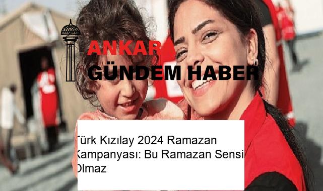 Türk Kızılay 2024 Ramazan Kampanyası: Bu Ramazan Sensiz Olmaz