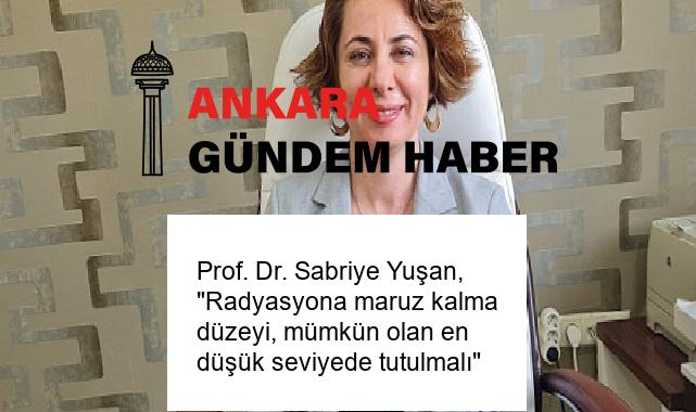 Prof. Dr. Sabriye Yuşan, “Radyasyona maruz kalma düzeyi, mümkün olan en düşük seviyede tutulmalı”