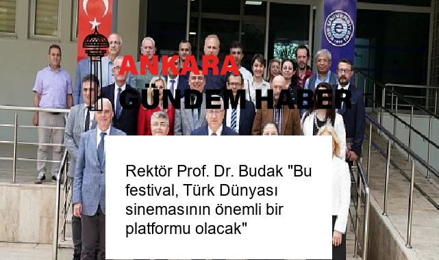 Rektör Prof. Dr. Budak “Bu festival, Türk Dünyası sinemasının önemli bir platformu olacak”