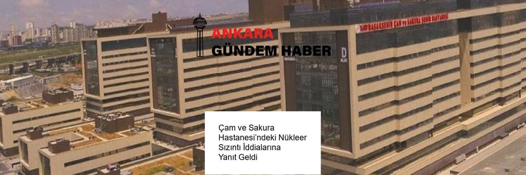 Çam ve Sakura Hastanesi’ndeki Nükleer Sızıntı İddialarına Yanıt Geldi