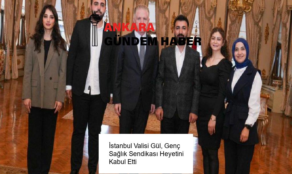 İstanbul Valisi Gül, Genç Sağlık Sendikası Heyetini Kabul Etti