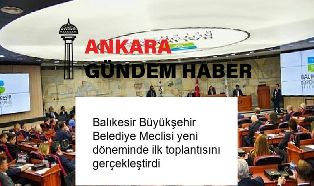 Balıkesir Büyükşehir Belediye Meclisi yeni döneminde ilk toplantısını gerçekleştirdi