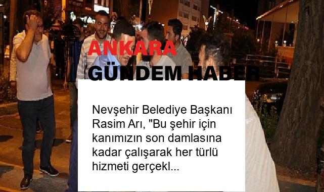 Nevşehir Belediye Başkanı Rasim Arı, “Bu şehir için kanımızın son damlasına kadar çalışarak her türlü hizmeti gerçekleştireceğiz. Fitne üretim merkezinin mutlu olmayacağı şeyler yapacağız.” dedi