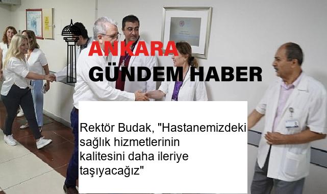 Rektör Budak, “Hastanemizdeki sağlık hizmetlerinin kalitesini daha ileriye taşıyacağız”