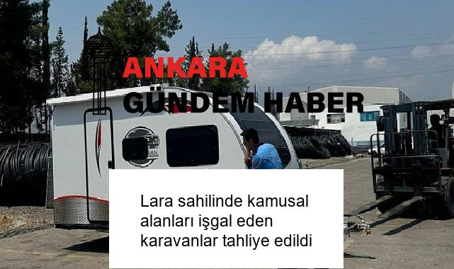 Lara sahilinde kamusal alanları işgal eden karavanlar tahliye edildi