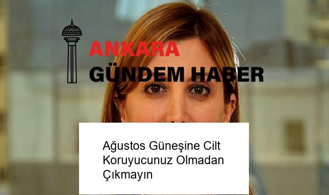 Ağustos Güneşine Cilt Koruyucunuz Olmadan Çıkmayın