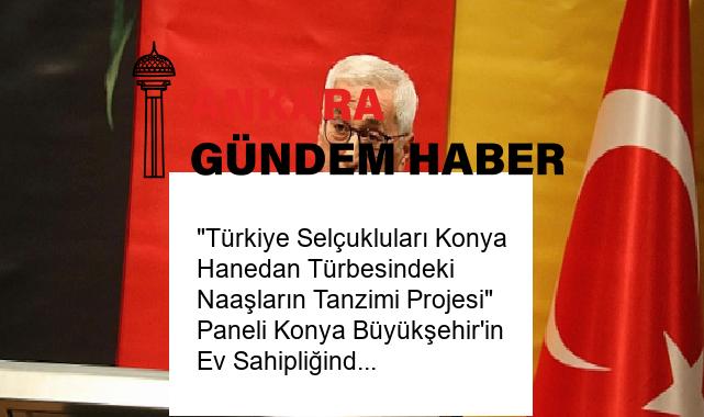 “Türkiye Selçukluları Konya Hanedan Türbesindeki Naaşların Tanzimi Projesi” Paneli Konya Büyükşehir’in Ev Sahipliğinde Yapıldı