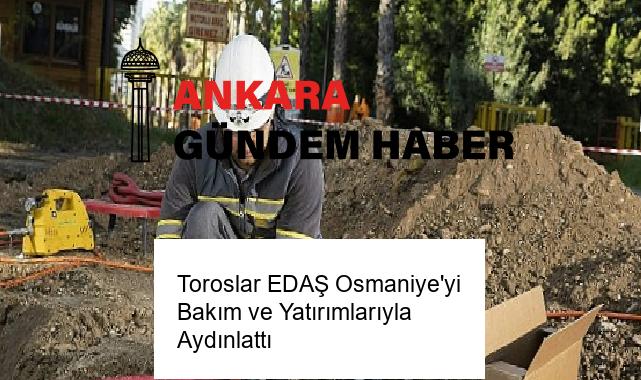 Toroslar EDAŞ Osmaniye’yi Bakım ve Yatırımlarıyla Aydınlattı