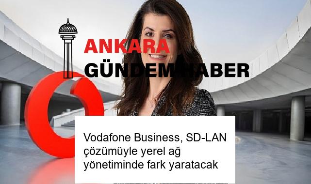 Vodafone Business, SD-LAN çözümüyle yerel ağ yönetiminde fark yaratacak